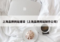 上海品牌网站建设（上海品牌网站制作公司）